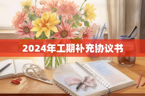 2024年工期补充协议书