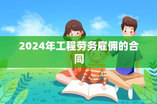 2024年工程劳务雇佣的合同