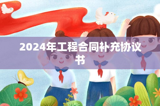 2024年工程合同补充协议书