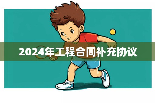 2024年工程合同补充协议