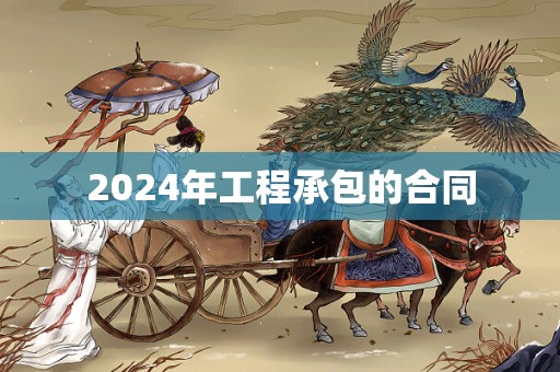 2024年工程承包的合同