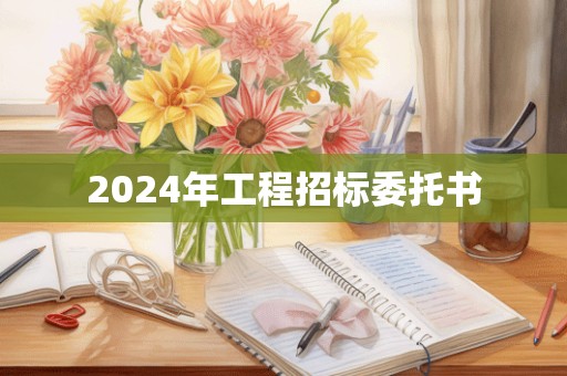 2024年工程招标委托书