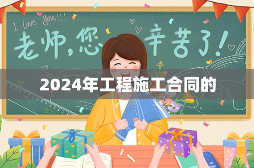 2024年工程施工合同的