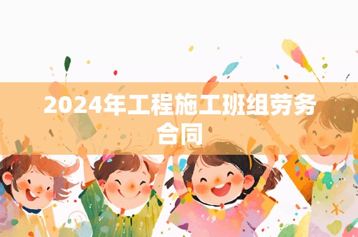 2024年工程施工班组劳务合同