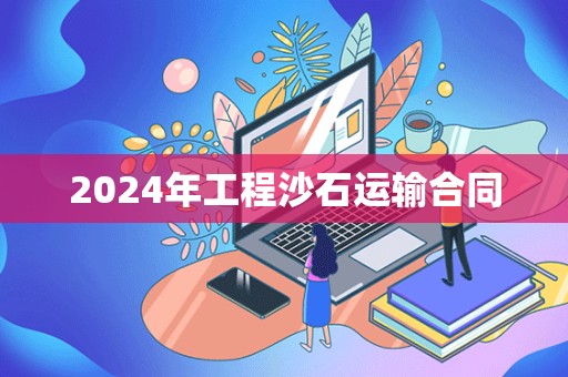 2024年工程沙石运输合同