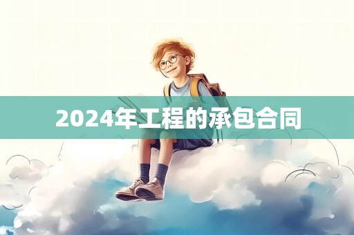 2024年工程的承包合同