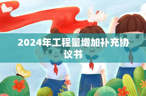 2024年工程量增加补充协议书