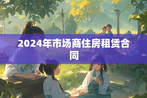 2024年市场商住房租赁合同