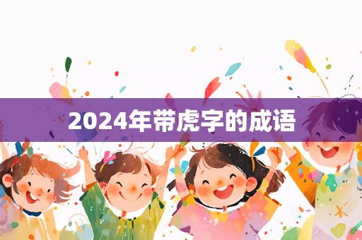 2024年带虎字的成语