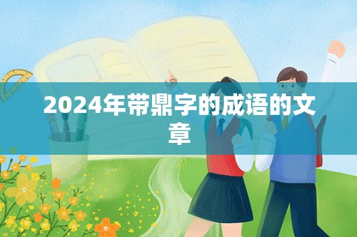 2024年带鼎字的成语的文章