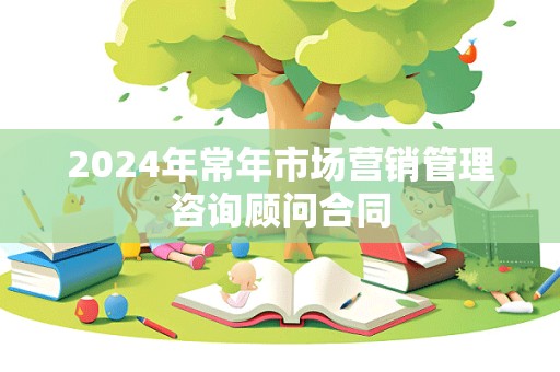 2024年常年市场营销管理咨询顾问合同