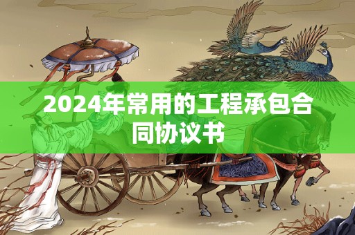 2024年常用的工程承包合同协议书