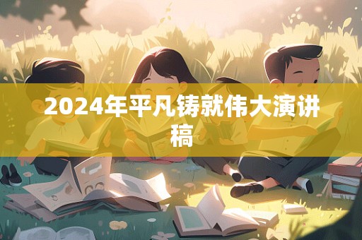 2024年平凡铸就伟大演讲稿