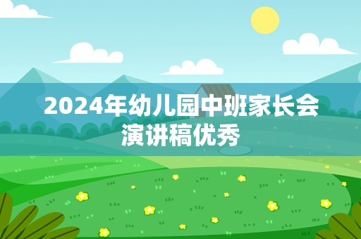 2024年幼儿园中班家长会演讲稿优秀