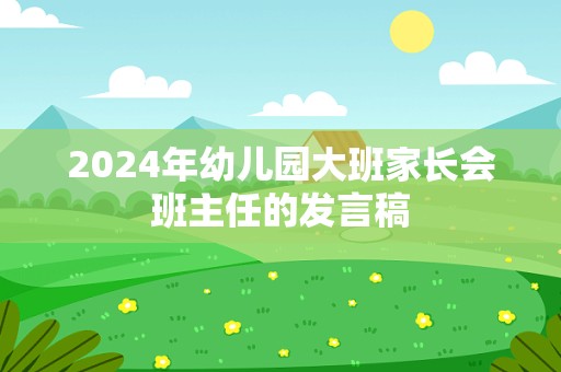 2024年幼儿园大班家长会班主任的发言稿