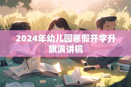 2024年幼儿园寒假开学升旗演讲稿