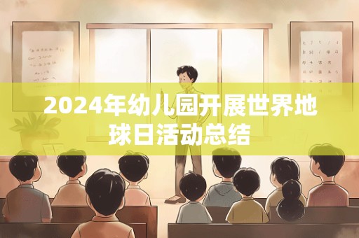 2024年幼儿园开展世界地球日活动总结