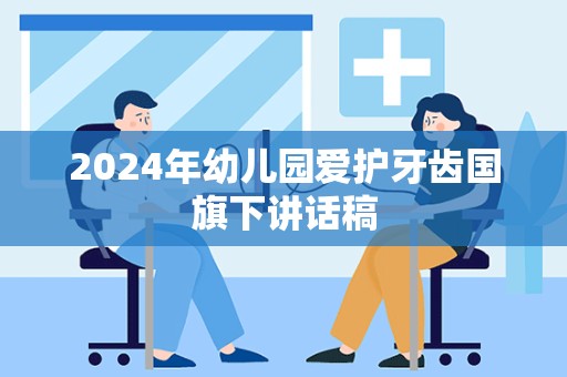 2024年幼儿园爱护牙齿国旗下讲话稿