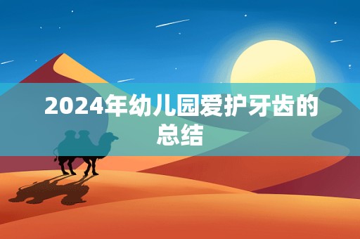 2024年幼儿园爱护牙齿的总结