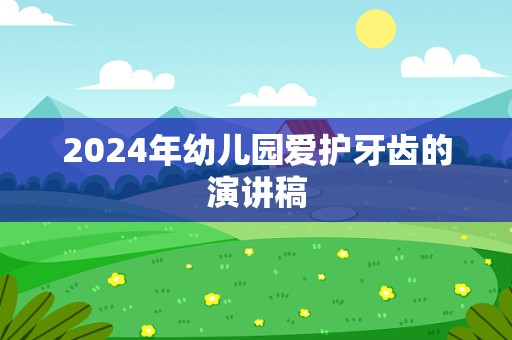 2024年幼儿园爱护牙齿的演讲稿