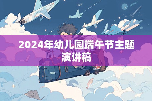 2024年幼儿园端午节主题演讲稿