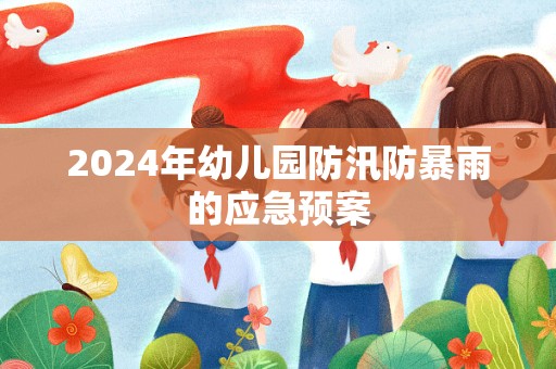 2024年幼儿园防汛防暴雨的应急预案