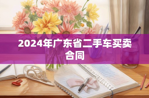 2024年广东省二手车买卖合同