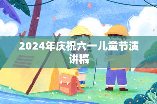 2024年庆祝六一儿童节演讲稿