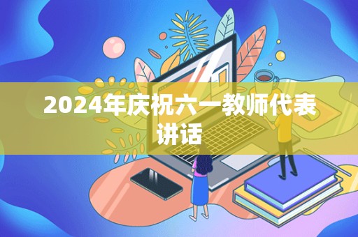 2024年庆祝六一教师代表讲话