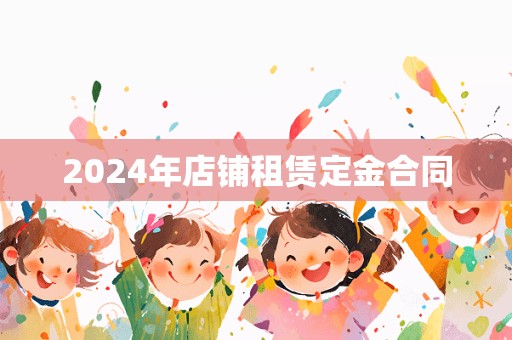 2024年店铺租赁定金合同