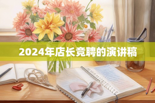 2024年店长竞聘的演讲稿