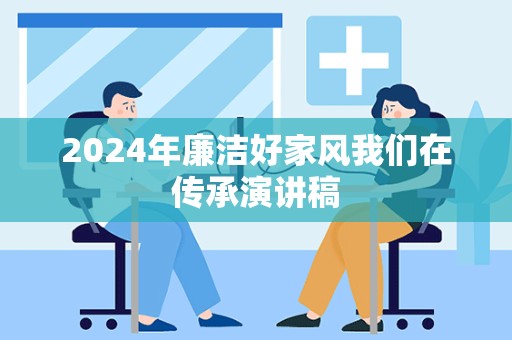 2024年廉洁好家风我们在传承演讲稿