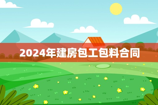 2024年建房包工包料合同