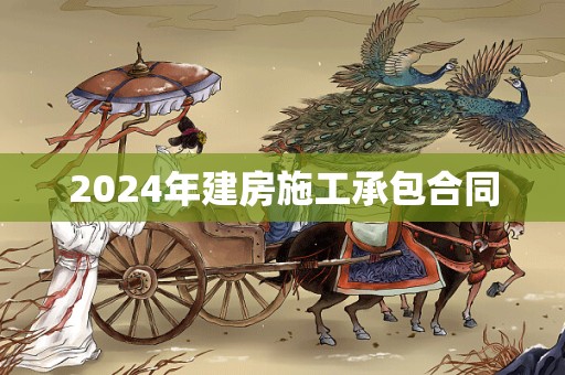 2024年建房施工承包合同