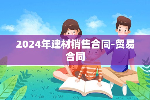 2024年建材销售合同-贸易合同