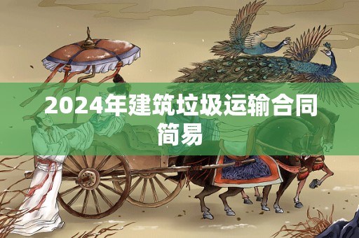 2024年建筑垃圾运输合同简易