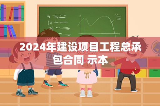 2024年建设项目工程总承包合同 示本