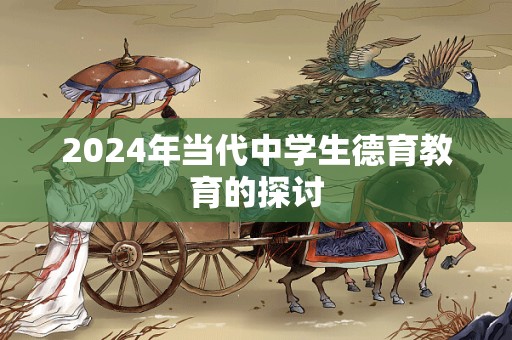 2024年当代中学生德育教育的探讨