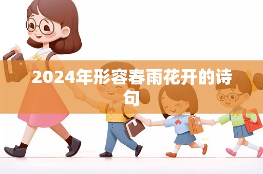 2024年形容春雨花开的诗句