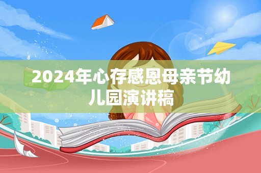 2024年心存感恩母亲节幼儿园演讲稿