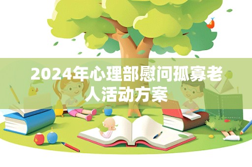 2024年心理部慰问孤寡老人活动方案