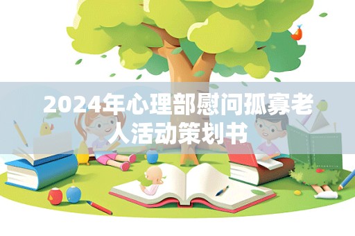 2024年心理部慰问孤寡老人活动策划书