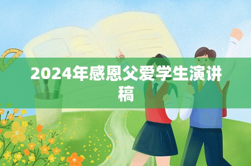 2024年感恩父爱学生演讲稿