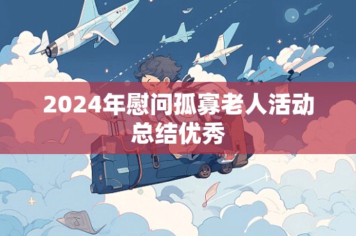 2024年慰问孤寡老人活动总结优秀