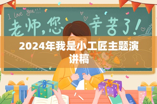 2024年我是小工匠主题演讲稿