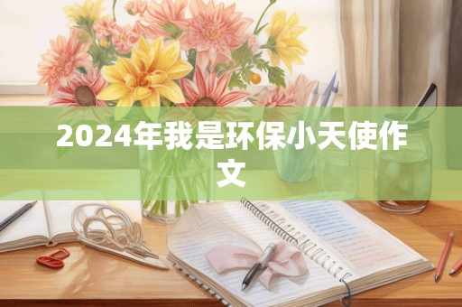 2024年我是环保小天使作文