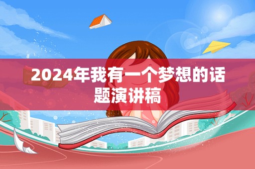 2024年我有一个梦想的话题演讲稿