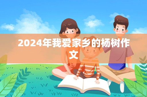 2024年我爱家乡的杨树作文