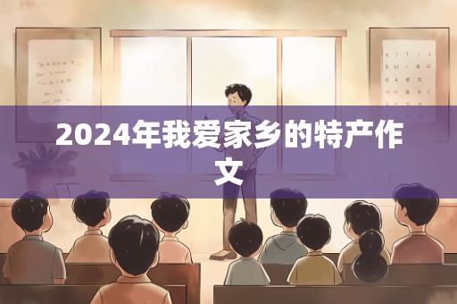 2024年我爱家乡的特产作文