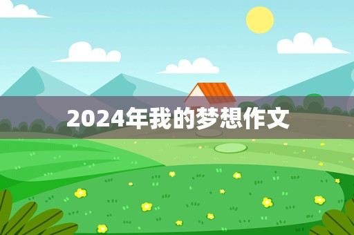 2024年我的梦想作文